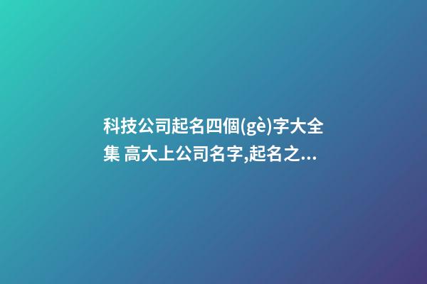 科技公司起名四個(gè)字大全集 高大上公司名字,起名之家